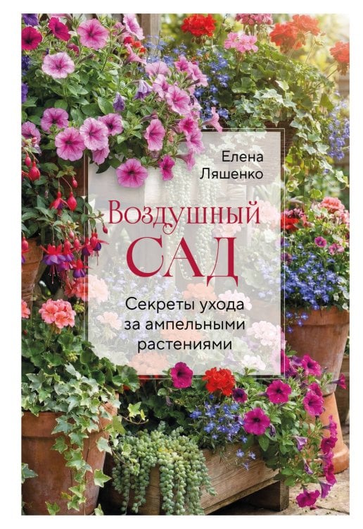 Обложка книги «Воздушный сад. Секреты ухода за ампельными растениями» — Ляшенко Елена Ивановна, ISBN 9785042211980
