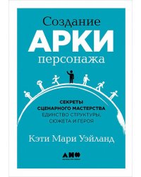 Создание арки персонажа. Секреты сценарного мастерства: единство структуры, сюжета и героя