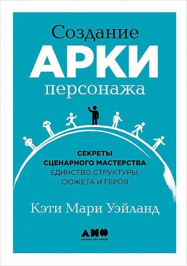 Создание арки персонажа. Секреты сценарного мастерства: единство структуры, сюжета и героя