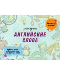 Рисуем английские слова. Сымонович Ю.В.