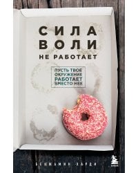 Сила воли не работает. Пусть твое окружение работает вместо нее