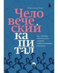 Человеческий капитал. Как с помощью нейробиологии управлять профессиональными командами