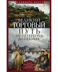 Великий торговый путь от Петербурга до Пекина. История российско­китайских отношений в XVIII—XIX век
