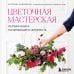 Цветочная мастерская. Первая книга начинающего флориста (новое оформление)