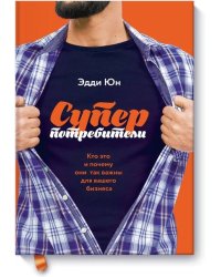 Суперпотребители. Кто это и почему они так важны для вашего бизнеса