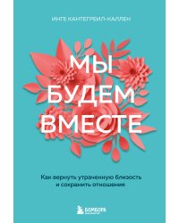 Мы будем вместе. Как вернуть утраченную близость и сохранить отношения (новое оформление)