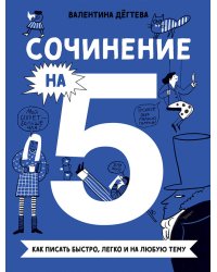 Сочинение на 5! Как писать быстро, легко и на любую тему