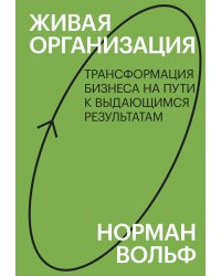 Живая организация. Трансформация бизнеса на пути к выдающимся результатам.