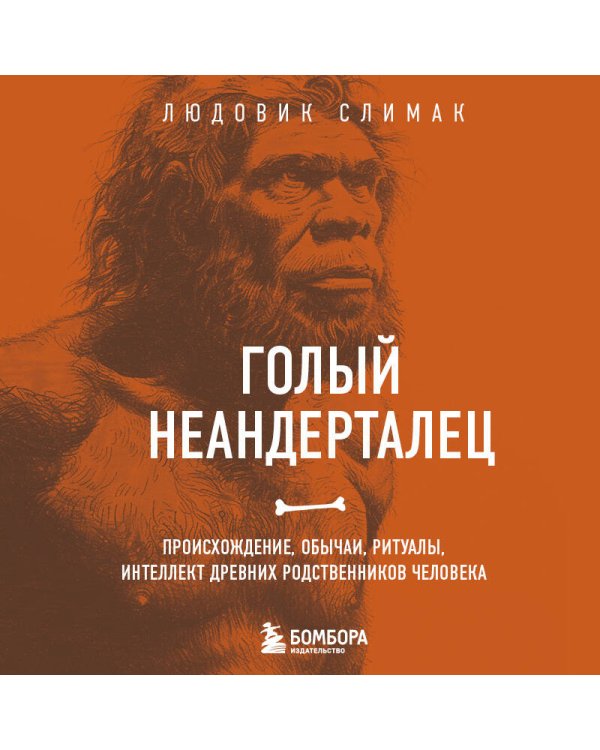 Голый неандерталец. Происхождение, обычаи, ритуалы, интеллект древних родственников человека