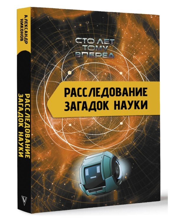 Расследование загадок науки: Сто лет тому вперёд