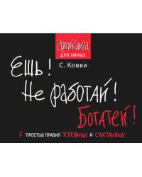Ешь! Не работай! Богатей! 7 простых правил успешных и счастливых