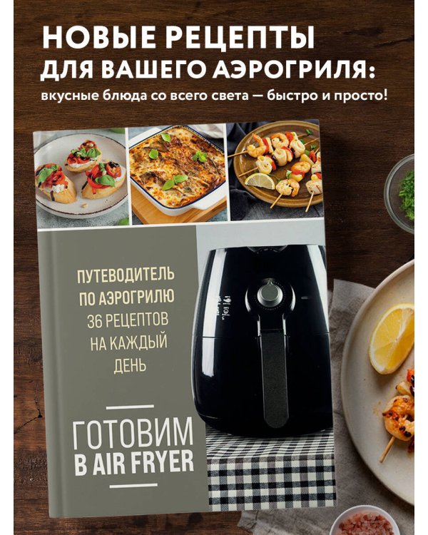 Готовим в Air Fryer. Путеводитель по аэрогрилю. 36 рецептов на каждый день