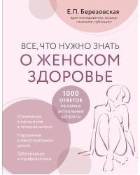 Все, что нужно знать о женском здоровье. 1000 ответов на самые актуальные вопросы