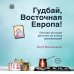 Гудбай, Восточная Европа! Полная история региона на стыке цивилизаций