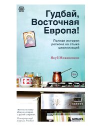 Гудбай, Восточная Европа! Полная история региона на стыке цивилизаций