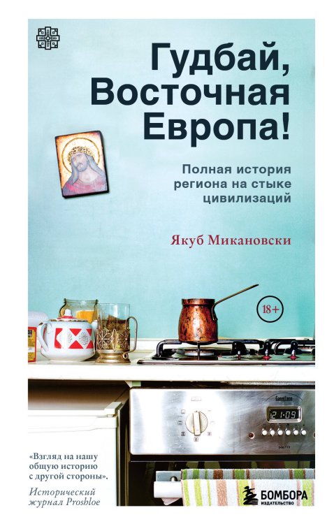 Гудбай, Восточная Европа! Полная история региона на стыке цивилизаций