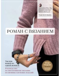 Роман с вязанием. Тысячи вещей по одной формуле. Руководство по интуитивному вязанию бесшовных плечевых изделий
