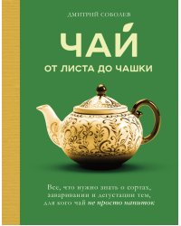 Чай. От листа до чашки. Все, что нужно знать о сортах, заваривании и дегустации тем, для кого чай не просто напиток