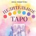 Целительное Таро. Как с помощью карт вернуть чакрам гармонию и исцелить свое тонкое тело
