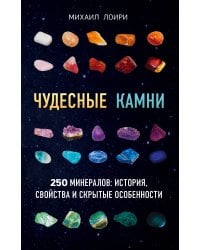 Чудесные камни. 250 минералов: история, свойства, скрытые особенности