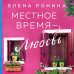 Близкие люди. Романы Елены Рониной Местное время — любовь