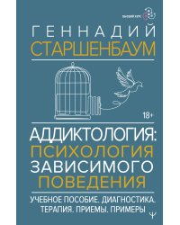 Аддиктология: психология зависимого поведения. Учебное пособие. Диагностика. Терапия. Приемы. Примеры