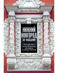 Нижний Новгород за фасадами. Путешествие по культурному наследию столицы закатов