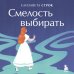 Личная стратегия. Книги для тех, кто хочет изменить свою жизнь Смелость выбирать. Книга-вдохновение для тех, кто хочет изменить свою жизнь, но не знает как