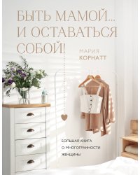 Быть мамой...и оставаться собой! Большая книга о многогранности женщины