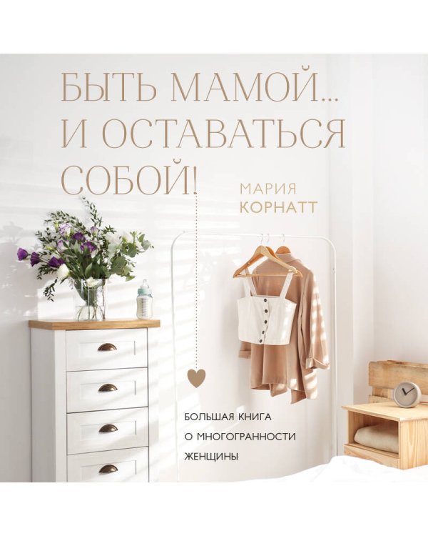 Быть мамой...и оставаться собой! Большая книга о многогранности женщины