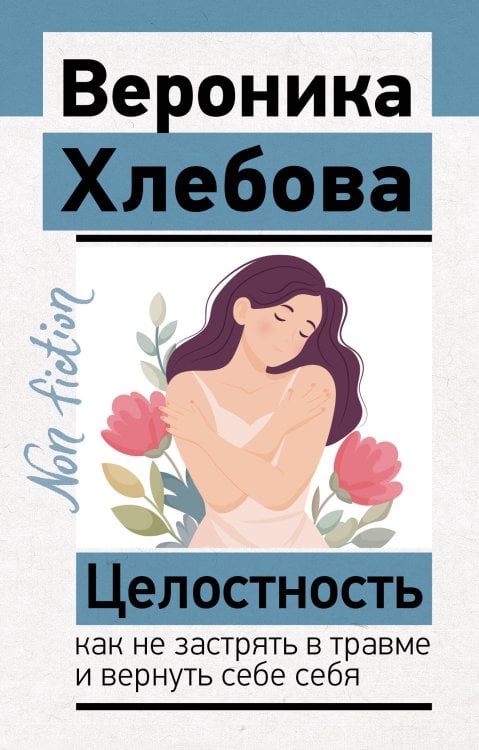 Обложка книги «Целостность: как не застрять в травме и вернуть себе себя» — Хлебова Вероника, ISBN 9785171867874