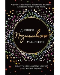 Дневник позитивного мышления. 3 минуты в день, которые изменят вашу жизнь к лучшему.