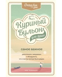 Куриный бульон для души. Самое важное. Расстаться с ненужным и обнаружить, что счастье всегда было рядом