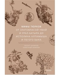 Мифы тюрков. От Златовласой Умай и Урал-батыра до исполина Алпамыша и Пегого Быка
