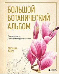Большой ботанический альбом. Рисуем цветы цветными карандашами