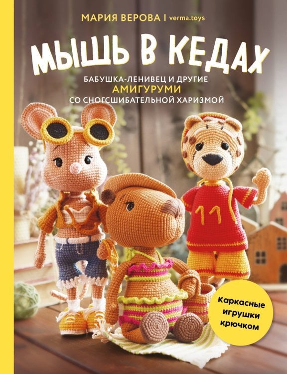 Больше чем амигуруми Мышь в кедах, бабушка-ленивец и другие амигуруми со сногсшибательной харизмой. Каркасные игрушки крючком