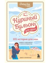 Куриный бульон для души. 101 история для мам. О радости, вдохновении и счастье материнства