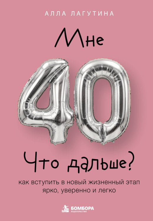 Обложка книги «Мне 40. Что дальше? Как вступить в новый жизненный этап ярко, уверенно и легко» — Лагутина Алла Борисовна, ISBN 9785042308581