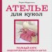 Русская школа шитья Ателье для кукол. Полный курс моделирования, кройки и шитья одежды, обуви и аксессуаров с выкройками и описаниями (новое оформление)