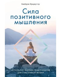 Сила позитивного мышления. Используй энергию подсознания для счастливой жизни
