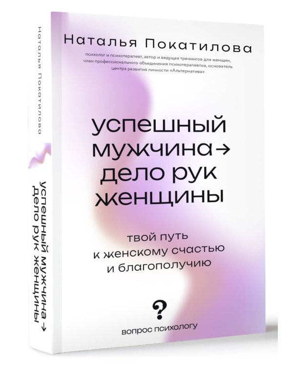 Успешный мужчина - дело рук женщины. Твой путь к женскому счастью и благополучию