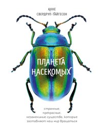 Планета насекомых: странные, прекрасные, незаменимые существа, которые заставляют наш мир вращаться