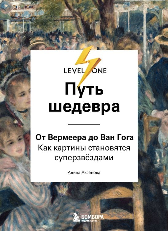 Level One. Новый уровень знаний Путь шедевра. От Вермеера до Ван Гога. Как картины становятся суперзвёздами