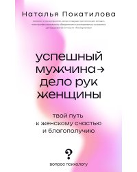 Успешный мужчина - дело рук женщины. Твой путь к женскому счастью и благополучию
