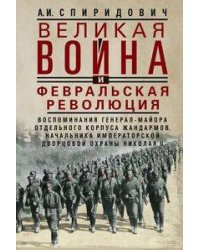 Великая война и Февральская революция 1914—1917 гг. Воспоминания генерал-майора Отдельного корпуса ж