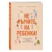 Baby Boom! Лучшие книги для родителей Не рычите на ребенка! Как воспитывать с любовью, даже когда нет сил