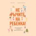 Baby Boom! Лучшие книги для родителей Не рычите на ребенка! Как воспитывать с любовью, даже когда нет сил