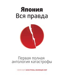 Япония. Вся правда. Первая полная антология катастрофы