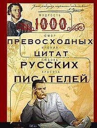 1000 превосходных цитат русских писателей. Мудрость, юмор, ирония, любовь, красота
