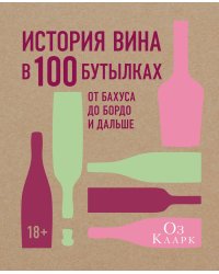 История вина в 100 бутылках. От Бахуса до Бордо и дальше